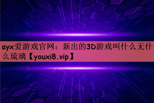 新出的3D游戏叫什么无什么琉璃