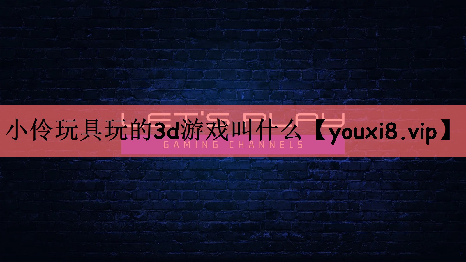 小伶玩具玩的3d游戏叫什么