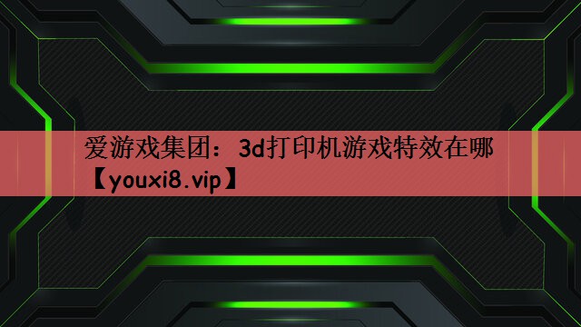 3d打印机游戏特效在哪