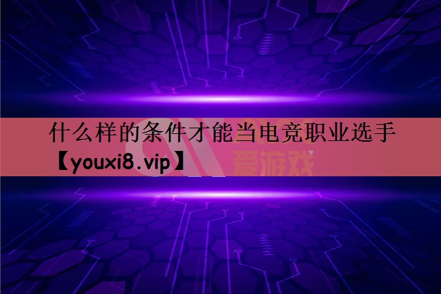 什么样的条件才能当电竞职业选手