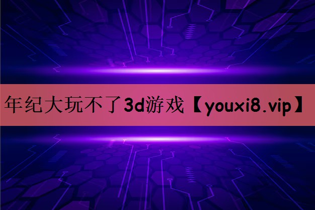 年纪大玩不了3d游戏