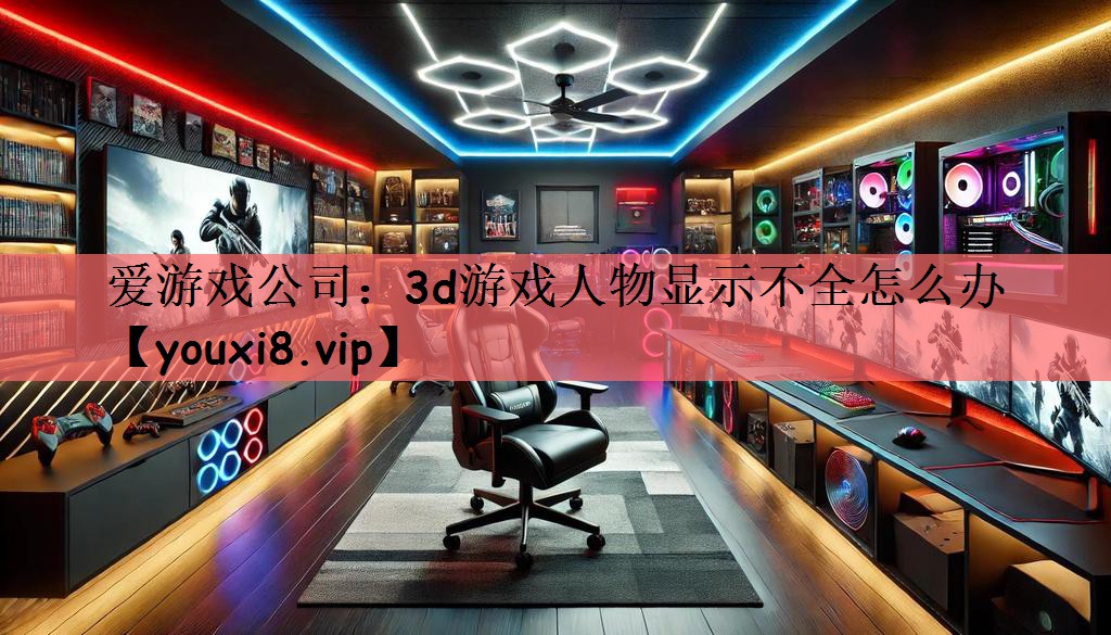 3d游戏人物显示不全怎么办