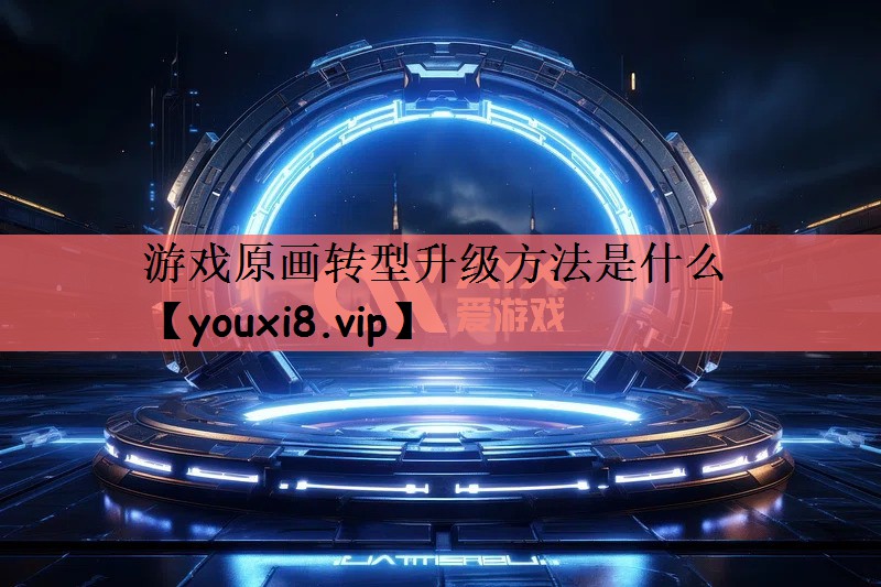 游戏原画转型升级方法是什么