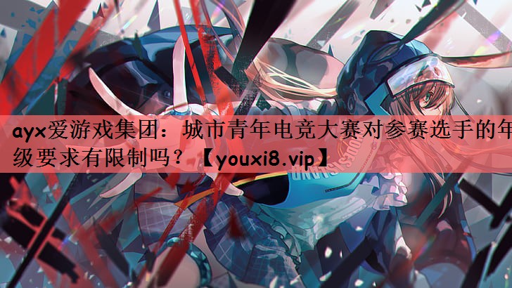 城市青年电竞大赛对参赛选手的年级要求有限制吗？