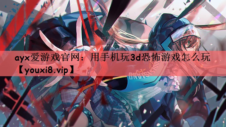 用手机玩3d恐怖游戏怎么玩