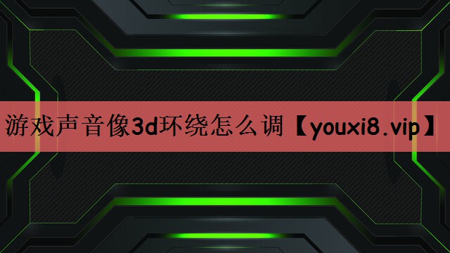 游戏声音像3d环绕怎么调