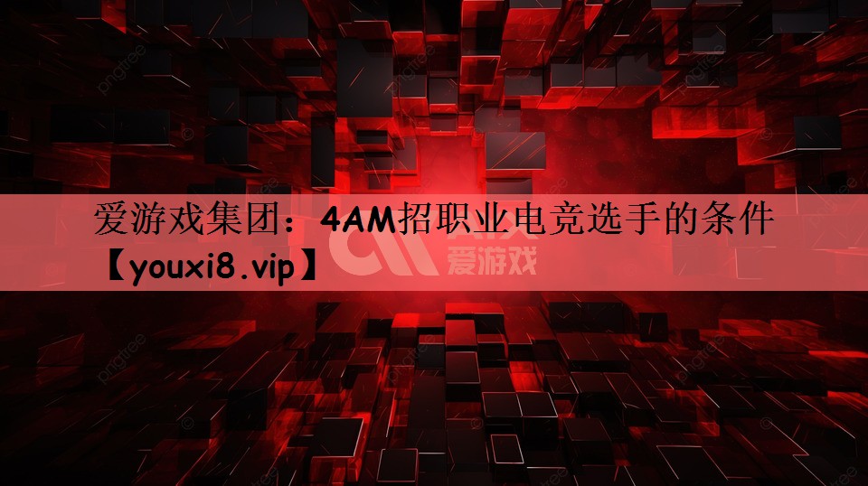 4AM招职业电竞选手的条件