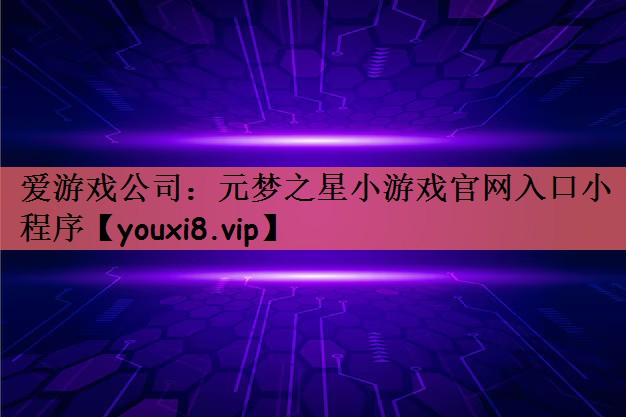 爱游戏公司：元梦之星小游戏官网入口小程序