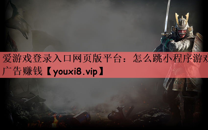 爱游戏登录入口网页版平台：怎么跳小程序游戏广告赚钱