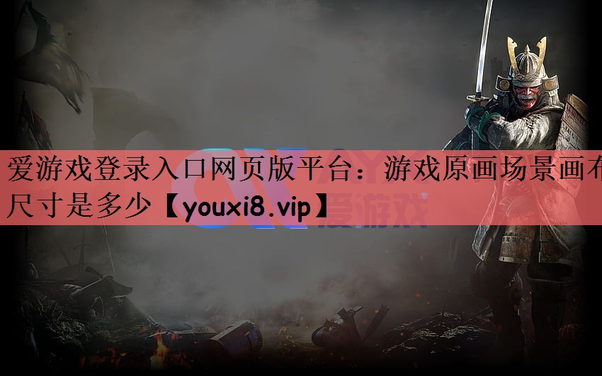 爱游戏登录入口网页版平台：游戏原画场景画布尺寸是多少