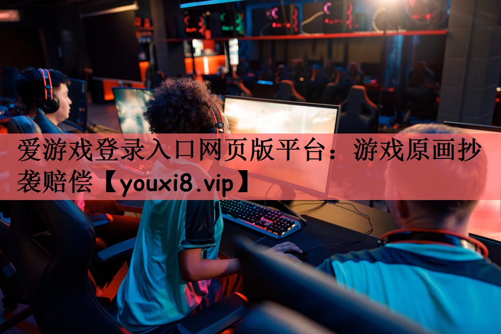 爱游戏登录入口网页版平台：游戏原画抄袭赔偿