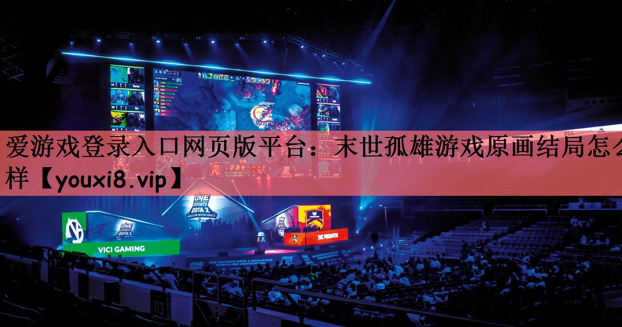爱游戏登录入口网页版平台：末世孤雄游戏原画结局怎么样
