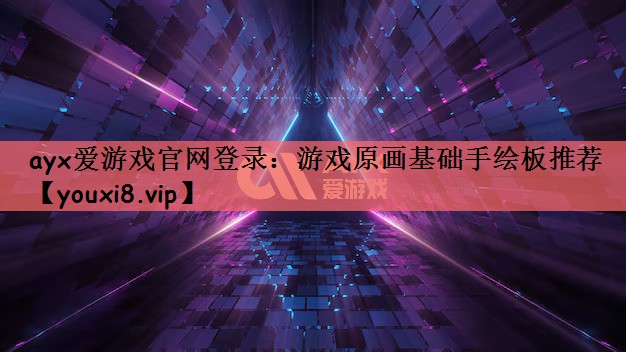 ayx爱游戏官网登录：游戏原画基础手绘板推荐