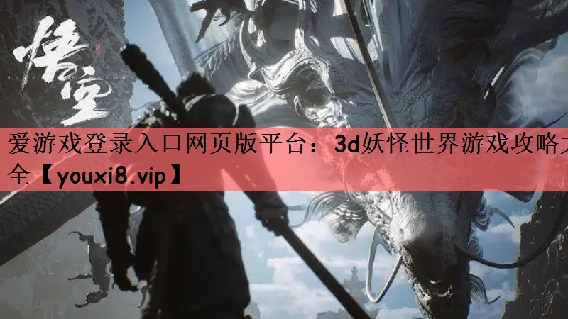 爱游戏登录入口网页版平台：3d妖怪世界游戏攻略大全
