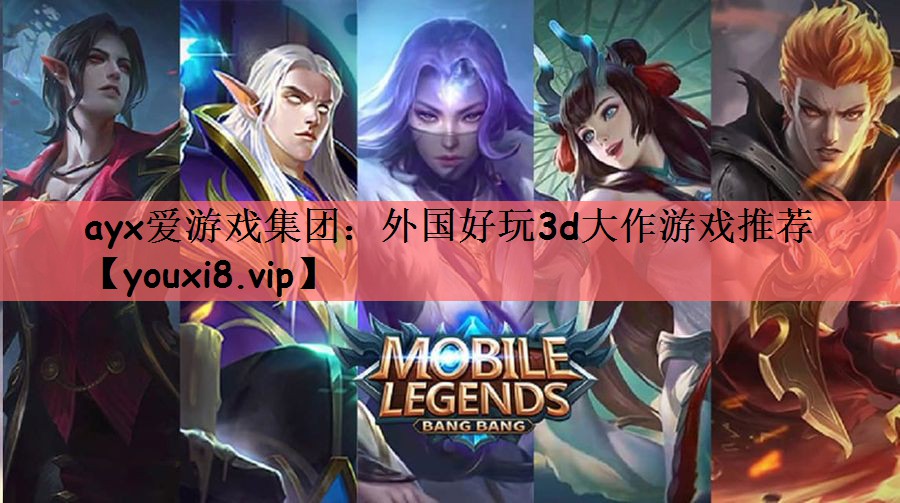 ayx爱游戏集团：外国好玩3d大作游戏推荐