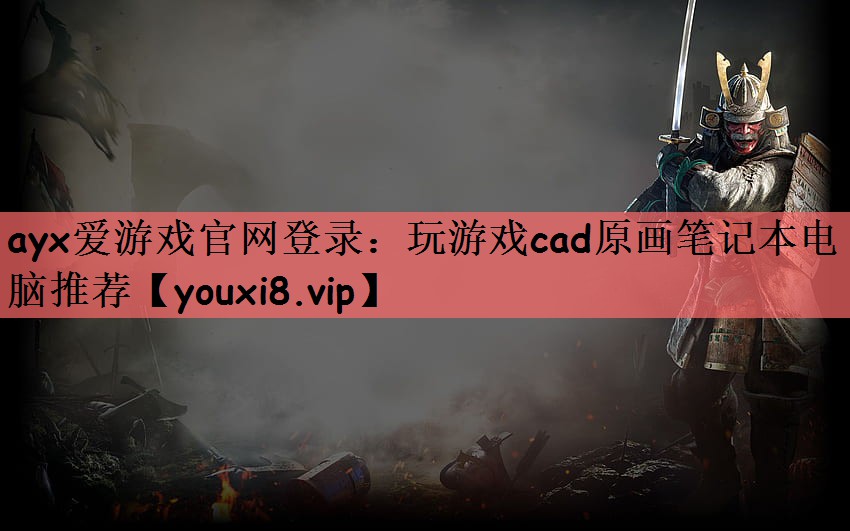 ayx爱游戏官网登录：玩游戏cad原画笔记本电脑推荐