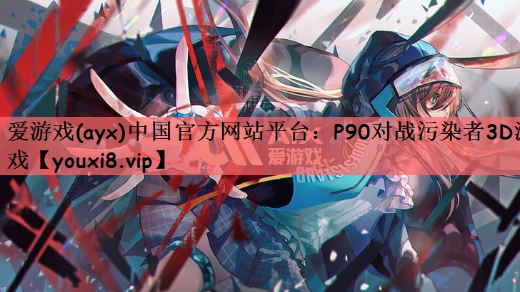爱游戏(ayx)中国官方网站平台：P90对战污染者3D游戏