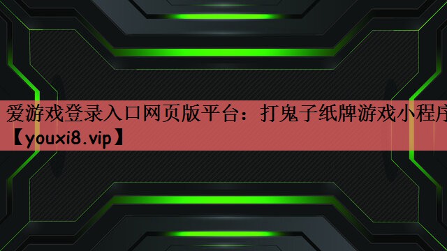 爱游戏登录入口网页版平台：打鬼子纸牌游戏小程序
