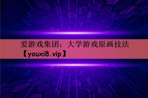 爱游戏集团：大学游戏原画技法