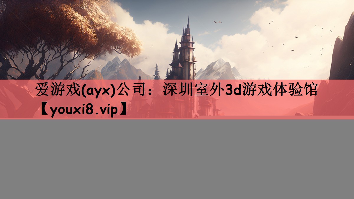 爱游戏(ayx)公司：深圳室外3d游戏体验馆