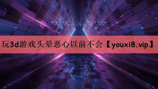 玩3d游戏头晕恶心以前不会