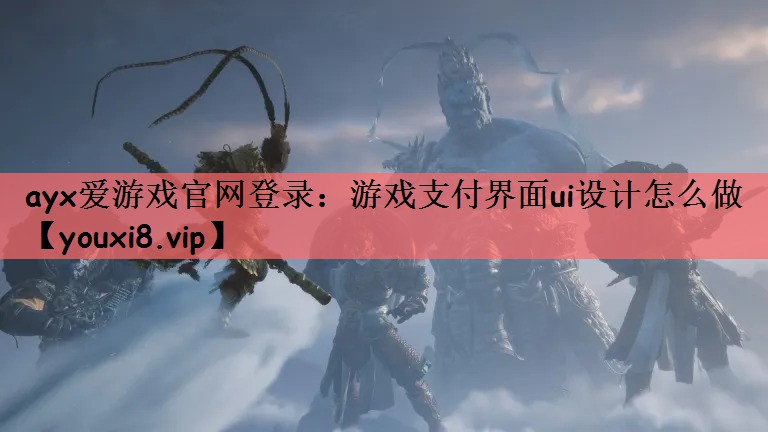 ayx爱游戏官网登录：游戏支付界面ui设计怎么做