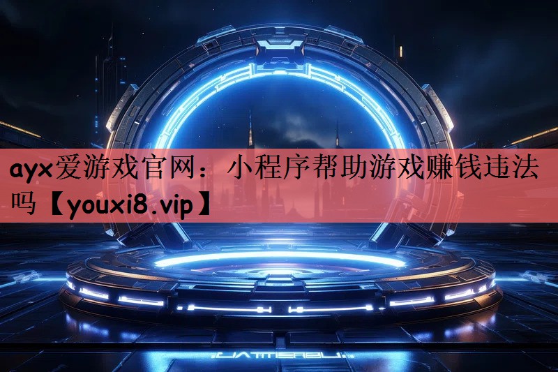 ayx爱游戏官网：小程序帮助游戏赚钱违法吗