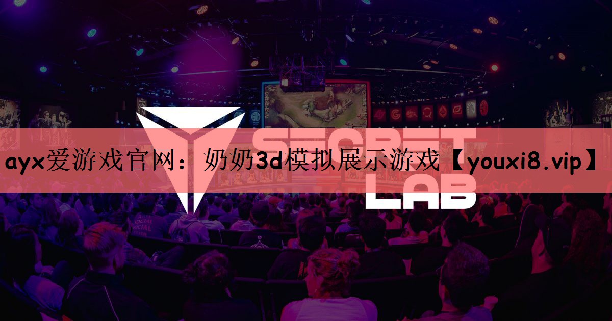 ayx爱游戏官网：奶奶3d模拟展示游戏