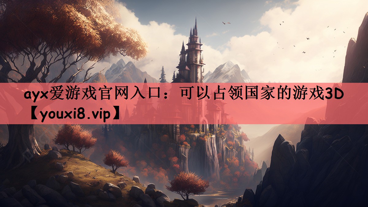 ayx爱游戏官网入口：可以占领国家的游戏3D