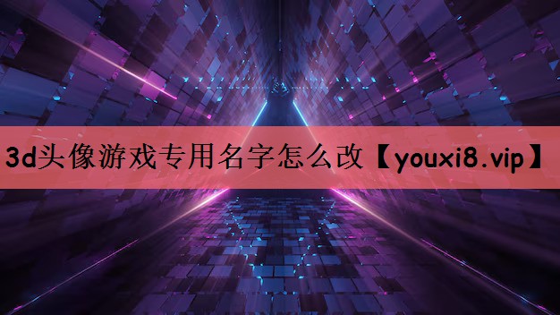 3d头像游戏专用名字怎么改