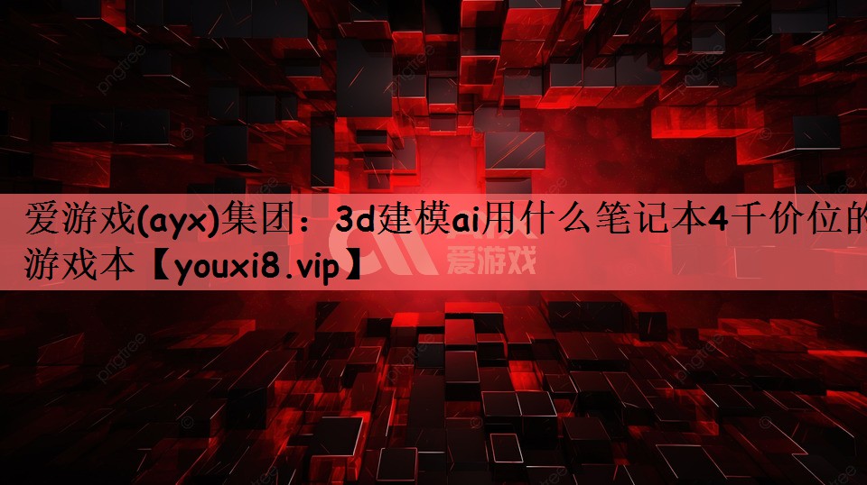 3d建模ai用什么笔记本4千价位的游戏本