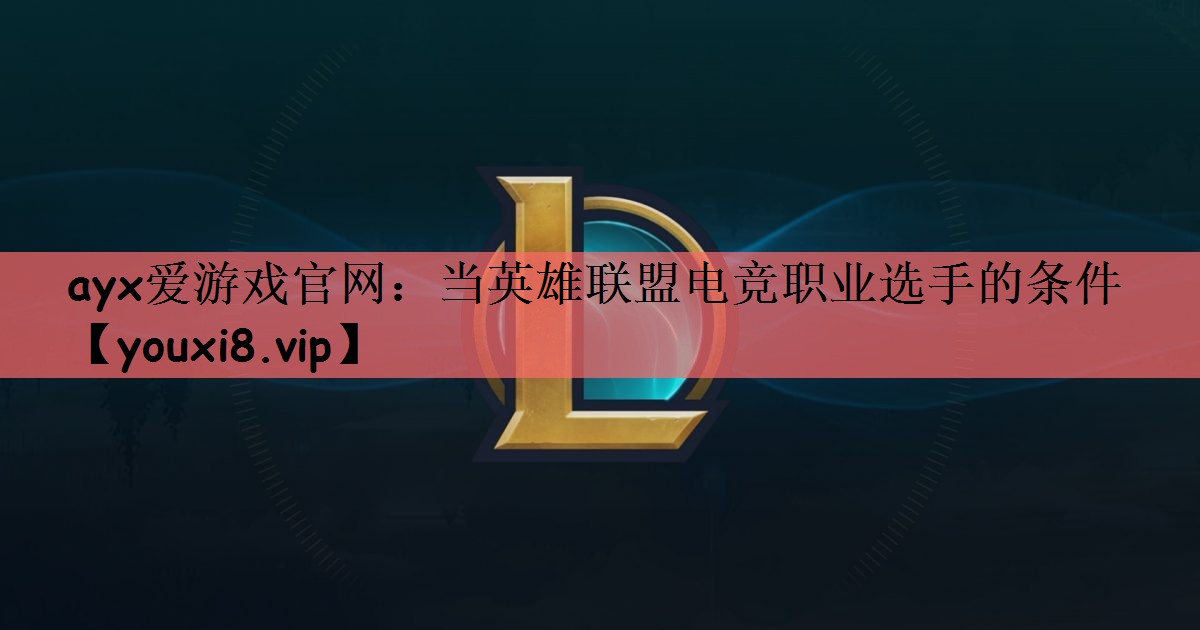 当英雄联盟电竞职业选手的条件