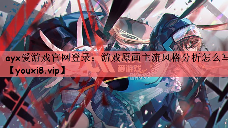 游戏原画主流风格分析怎么写
