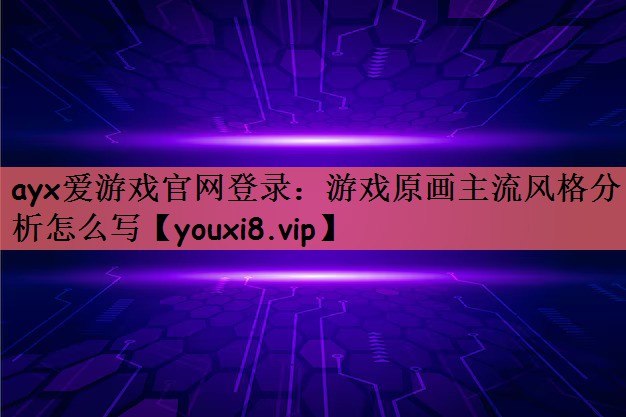 游戏原画主流风格分析怎么写