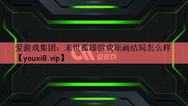 末世孤雄游戏原画结局怎么样