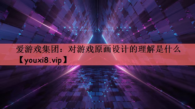 对游戏原画设计的理解是什么