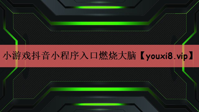 小游戏抖音小程序入口燃烧大脑