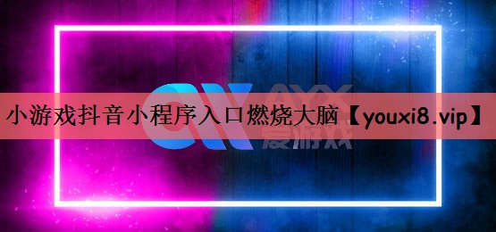 小游戏抖音小程序入口燃烧大脑