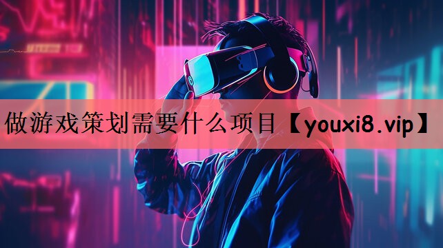 做游戏策划需要什么项目