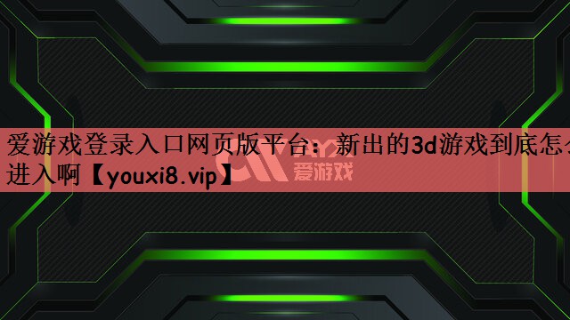 新出的3d游戏到底怎么进入啊