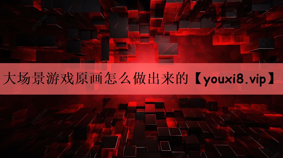 大场景游戏原画怎么做出来的