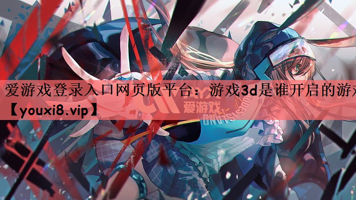 游戏3d是谁开启的游戏